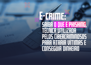 E-Crime: Saiba o que é Phishing, técnica utilizada pelos cibercriminosos para atrair vítimas e conseguir dinheiro